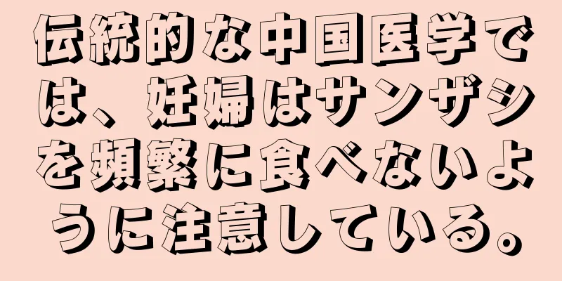 伝統的な中国医学では、妊婦はサンザシを頻繁に食べないように注意している。