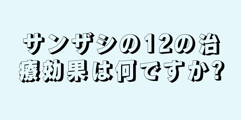 サンザシの12の治療効果は何ですか?