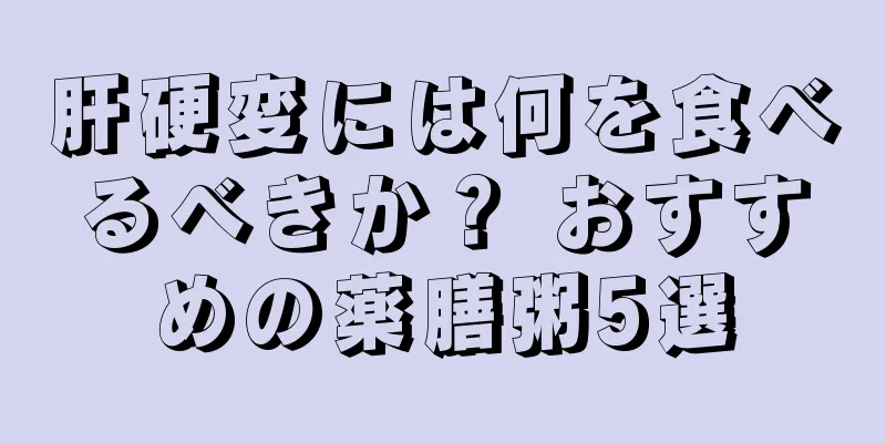 肝硬変には何を食べるべきか？ おすすめの薬膳粥5選