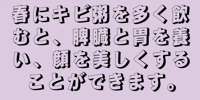 春にキビ粥を多く飲むと、脾臓と胃を養い、顔を美しくすることができます。