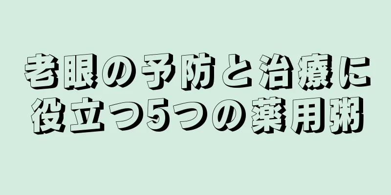 老眼の予防と治療に役立つ5つの薬用粥