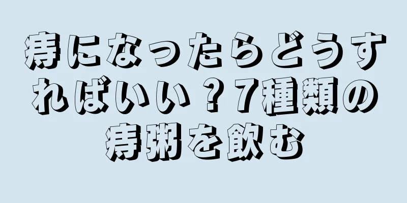 痔になったらどうすればいい？7種類の痔粥を飲む