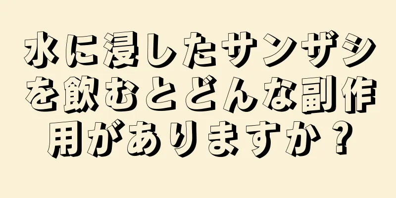 水に浸したサンザシを飲むとどんな副作用がありますか？