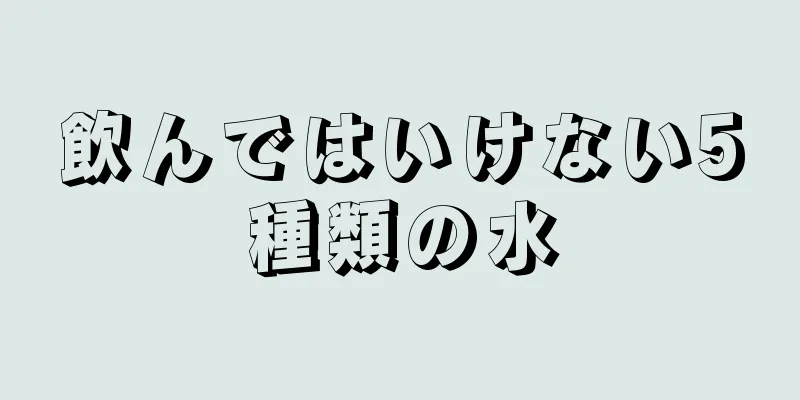 飲んではいけない5種類の水