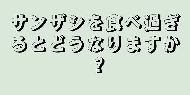 サンザシを食べ過ぎるとどうなりますか？