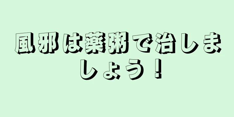 風邪は薬粥で治しましょう！