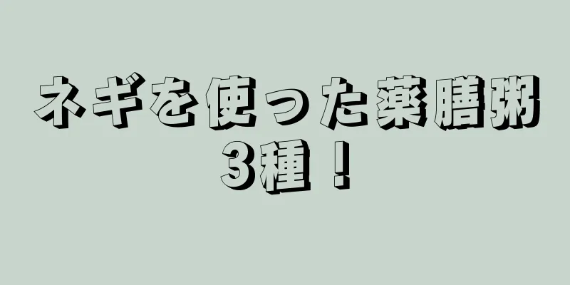 ネギを使った薬膳粥3種！