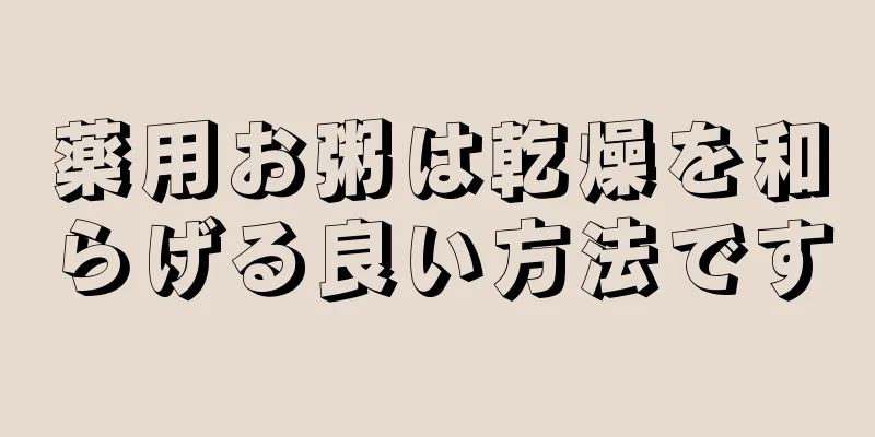 薬用お粥は乾燥を和らげる良い方法です