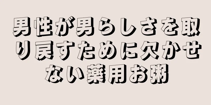 男性が男らしさを取り戻すために欠かせない薬用お粥