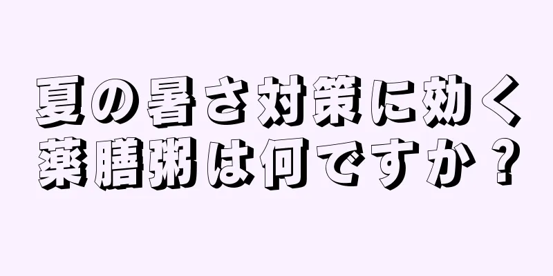 夏の暑さ対策に効く薬膳粥は何ですか？