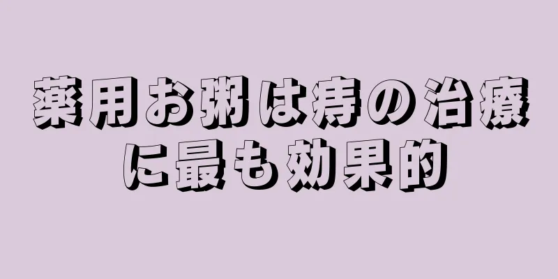 薬用お粥は痔の治療に最も効果的