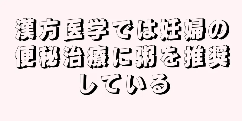 漢方医学では妊婦の便秘治療に粥を推奨している