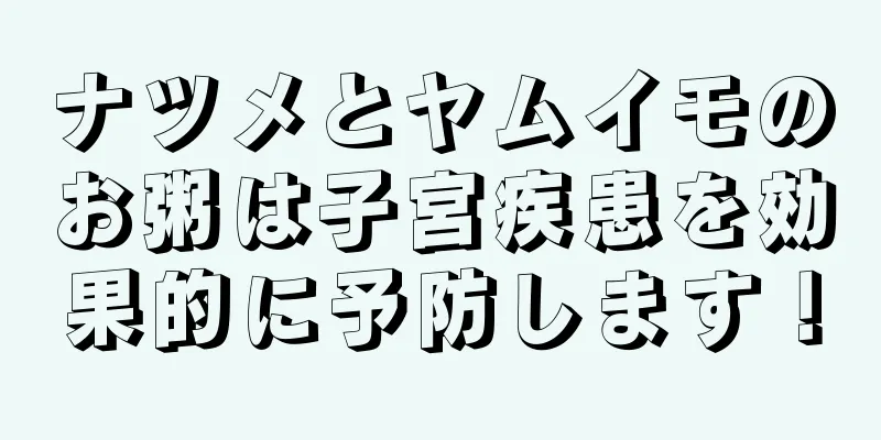 ナツメとヤムイモのお粥は子宮疾患を効果的に予防します！