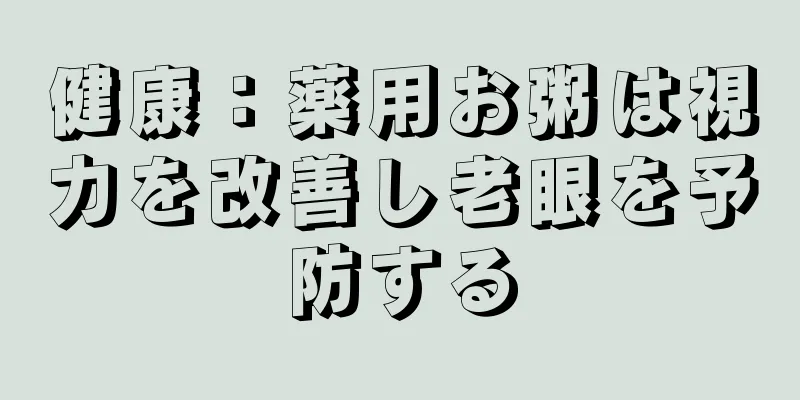 健康：薬用お粥は視力を改善し老眼を予防する