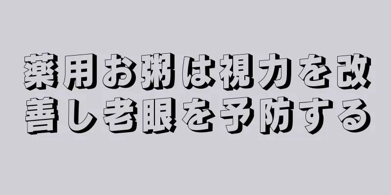 薬用お粥は視力を改善し老眼を予防する