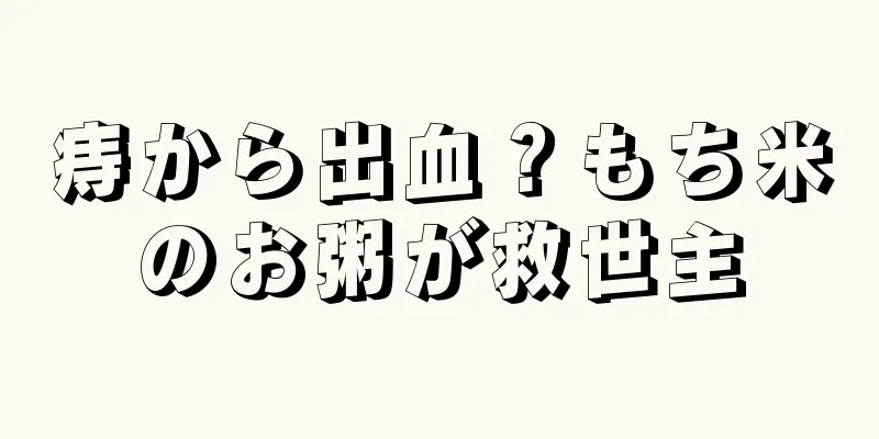 痔から出血？もち米のお粥が救世主