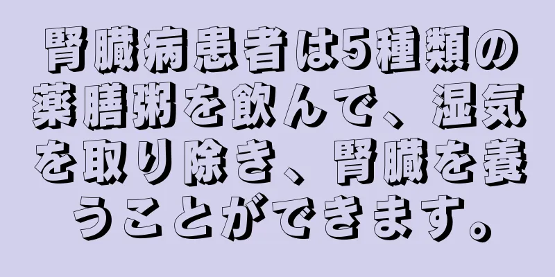 腎臓病患者は5種類の薬膳粥を飲んで、湿気を取り除き、腎臓を養うことができます。