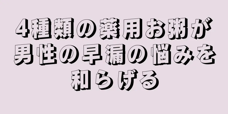 4種類の薬用お粥が男性の早漏の悩みを和らげる