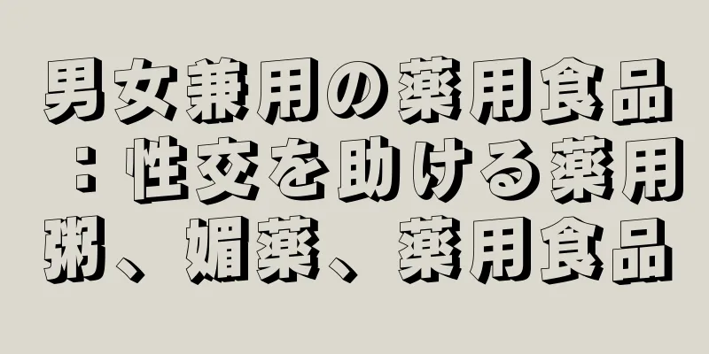 男女兼用の薬用食品：性交を助ける薬用粥、媚薬、薬用食品