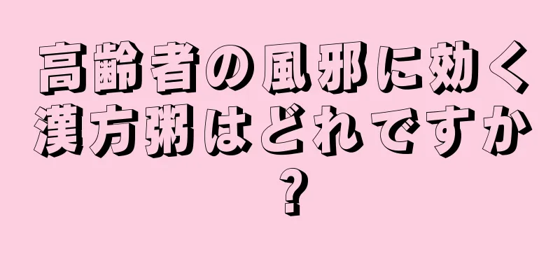 高齢者の風邪に効く漢方粥はどれですか？