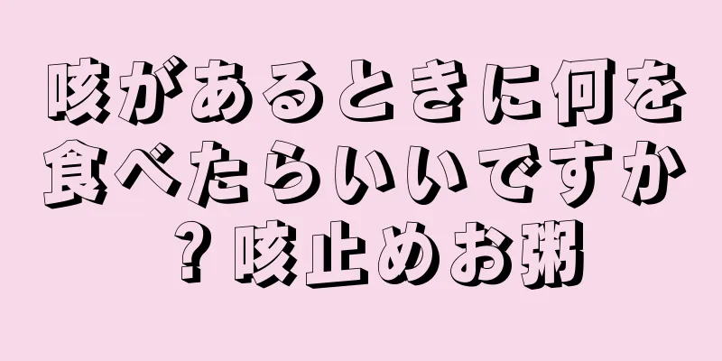 咳があるときに何を食べたらいいですか？咳止めお粥