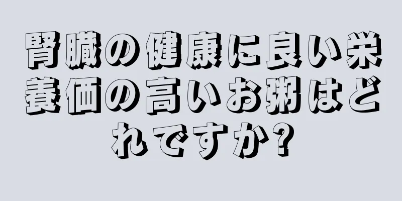 腎臓の健康に良い栄養価の高いお粥はどれですか?