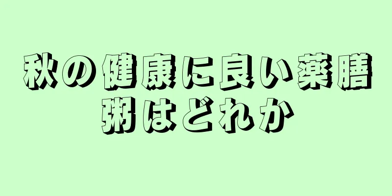 秋の健康に良い薬膳粥はどれか