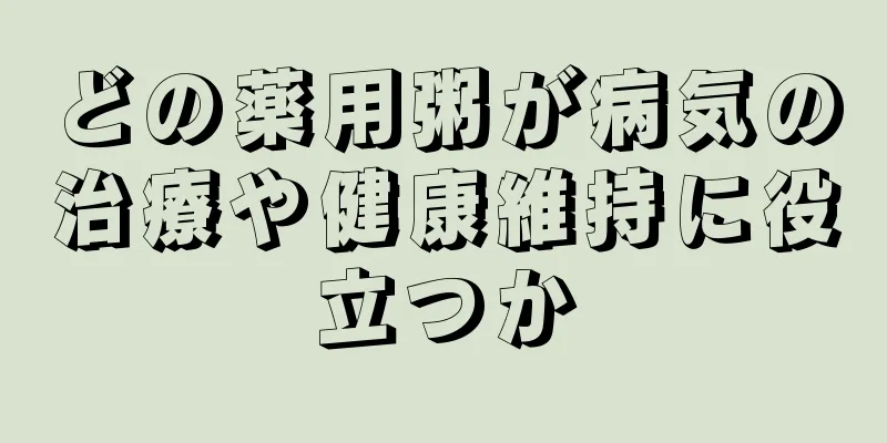 どの薬用粥が病気の治療や健康維持に役立つか