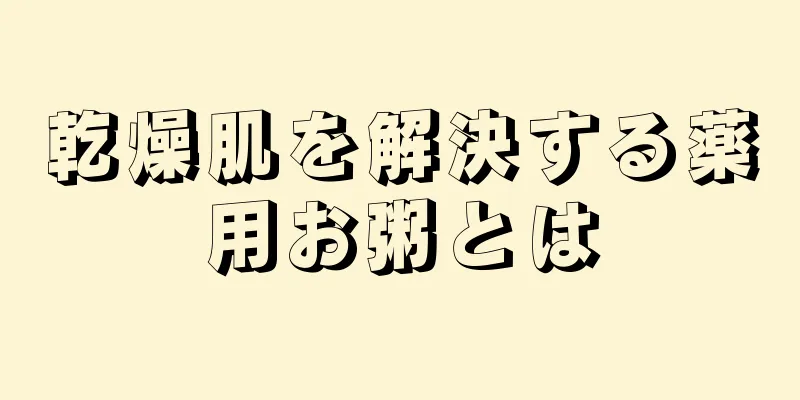 乾燥肌を解決する薬用お粥とは