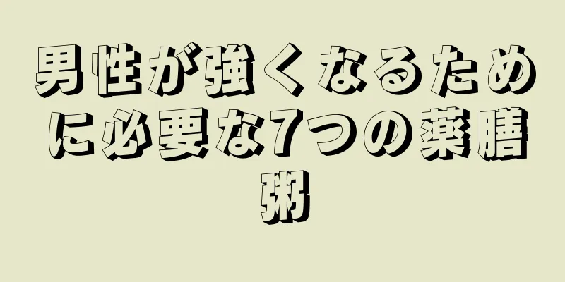 男性が強くなるために必要な7つの薬膳粥