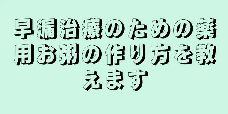 早漏治療のための薬用お粥の作り方を教えます