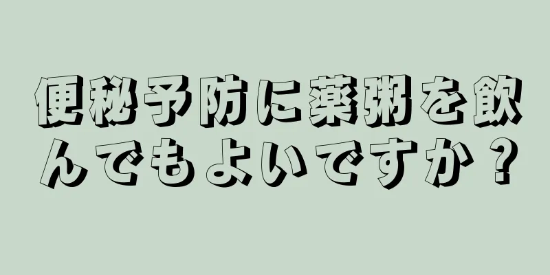 便秘予防に薬粥を飲んでもよいですか？