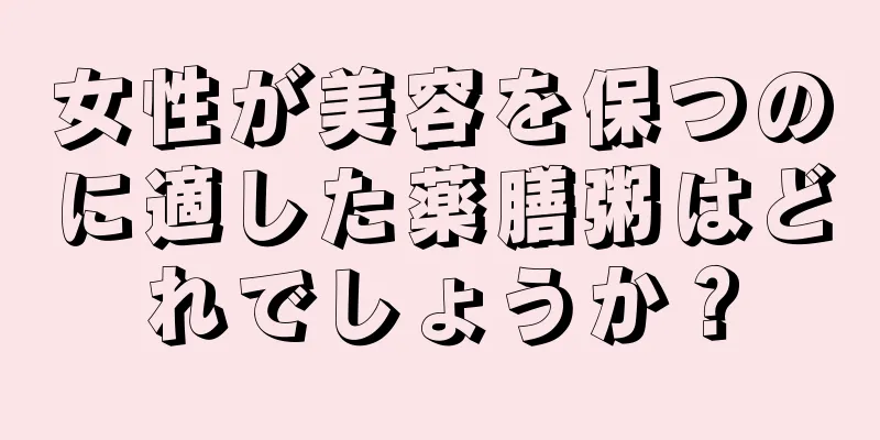 女性が美容を保つのに適した薬膳粥はどれでしょうか？