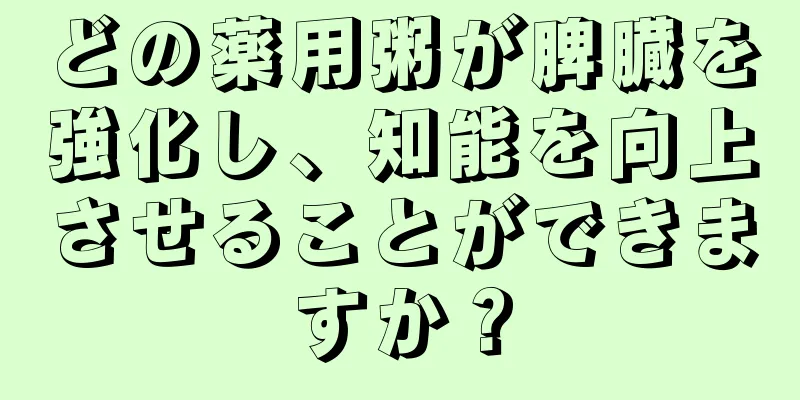 どの薬用粥が脾臓を強化し、知能を向上させることができますか？