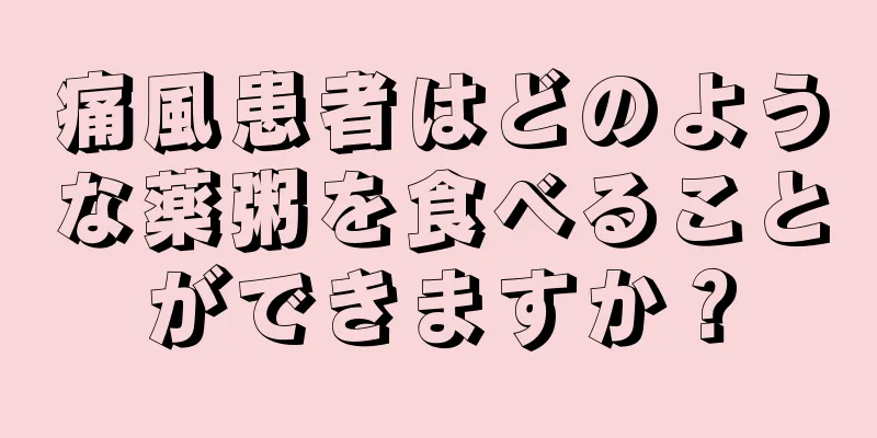 痛風患者はどのような薬粥を食べることができますか？