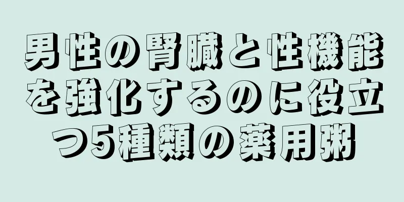 男性の腎臓と性機能を強化するのに役立つ5種類の薬用粥