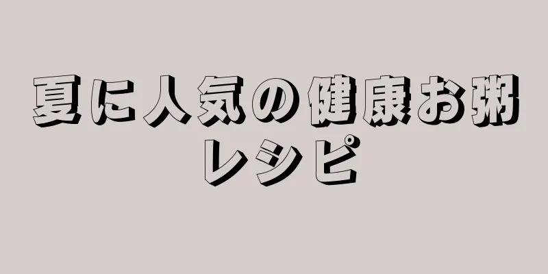 夏に人気の健康お粥レシピ