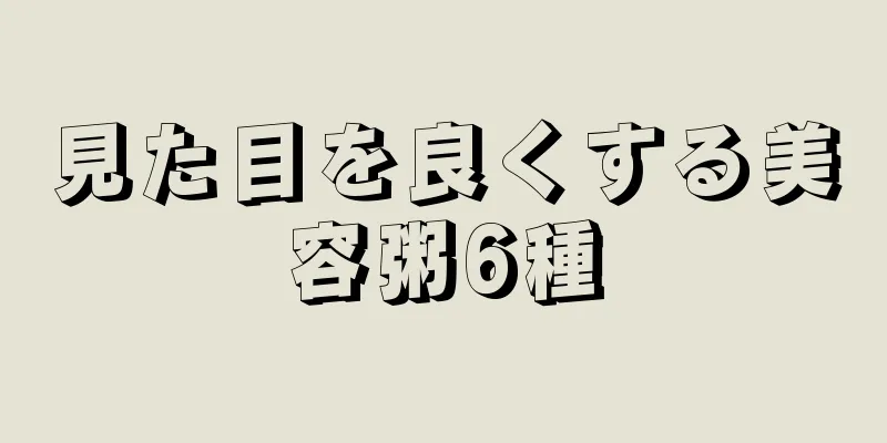 見た目を良くする美容粥6種