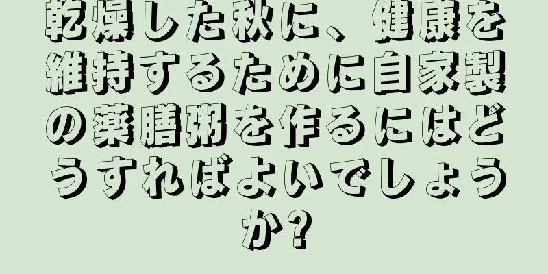 乾燥した秋に、健康を維持するために自家製の薬膳粥を作るにはどうすればよいでしょうか?