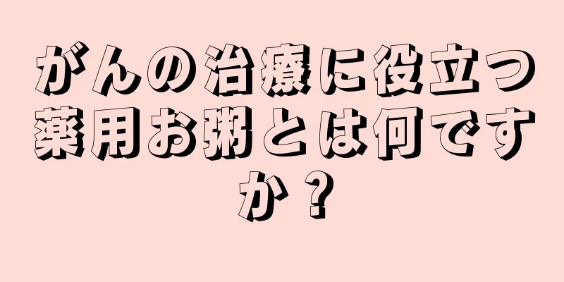 がんの治療に役立つ薬用お粥とは何ですか？