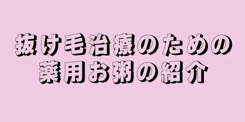 抜け毛治療のための薬用お粥の紹介