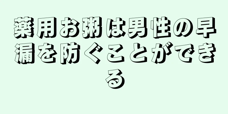 薬用お粥は男性の早漏を防ぐことができる