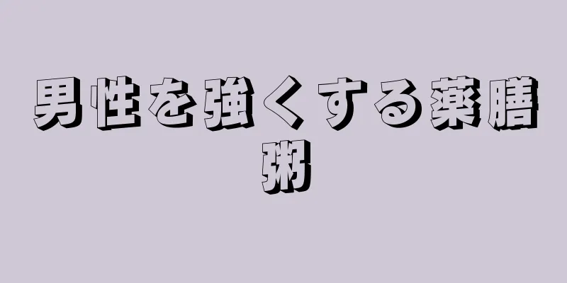 男性を強くする薬膳粥