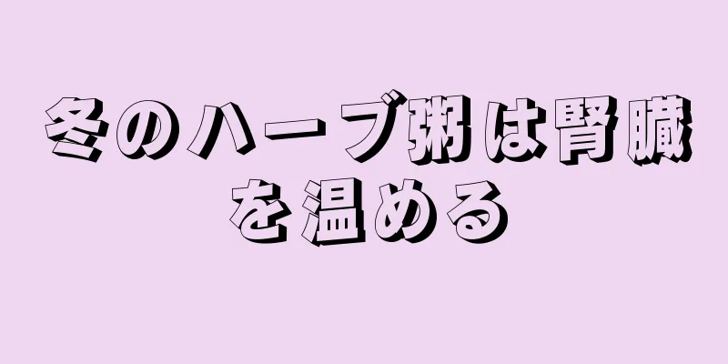 冬のハーブ粥は腎臓を温める