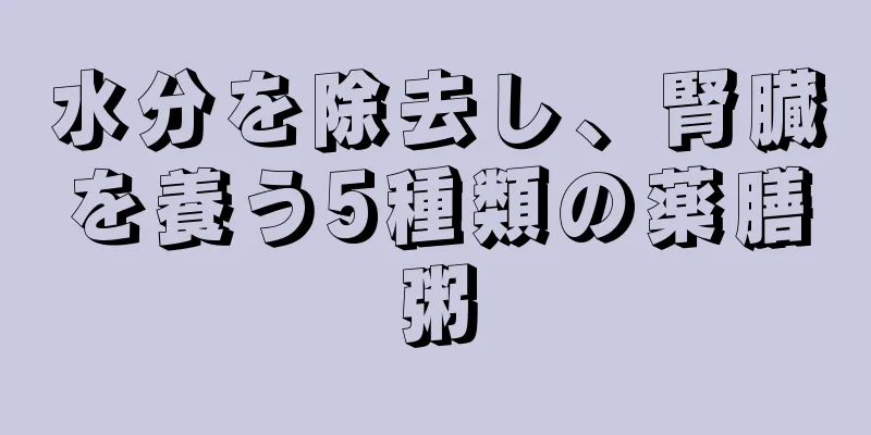 水分を除去し、腎臓を養う5種類の薬膳粥