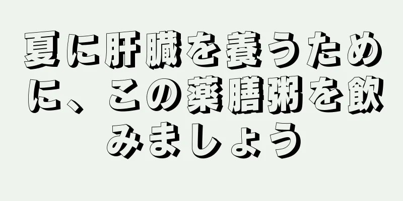 夏に肝臓を養うために、この薬膳粥を飲みましょう