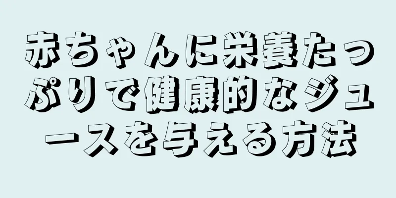 赤ちゃんに栄養たっぷりで健康的なジュースを与える方法