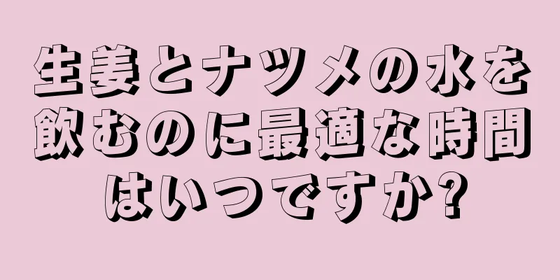 生姜とナツメの水を飲むのに最適な時間はいつですか?