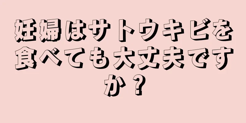 妊婦はサトウキビを食べても大丈夫ですか？