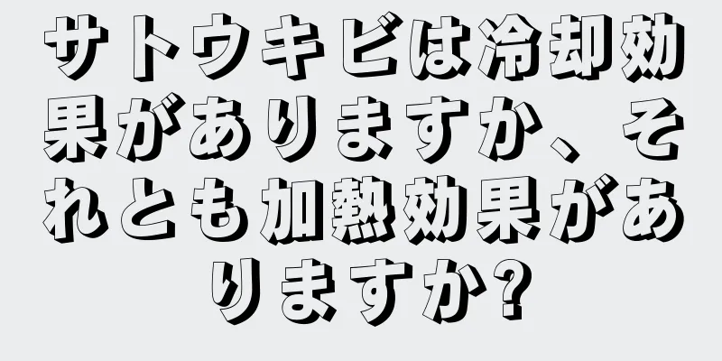 サトウキビは冷却効果がありますか、それとも加熱効果がありますか?